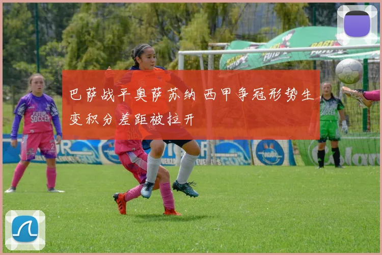 巴萨战平奥萨苏纳 西甲争冠形势生变积分差距被拉开