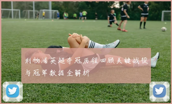 利物浦英超夺冠历程回顾关键战役与冠军数据全解析