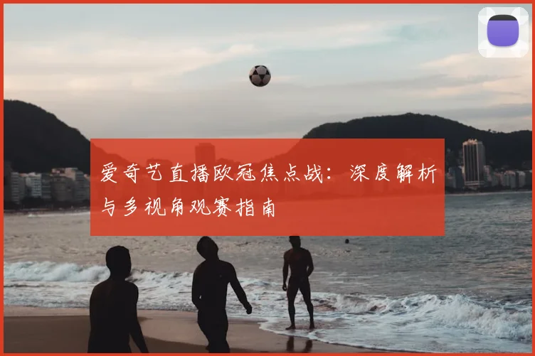 爱奇艺直播欧冠焦点战：深度解析与多视角观赛指南